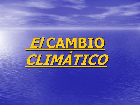 El CAMBIO CLIMÁTICO El CAMBIO CLIMÁTICO Calentamiento global.