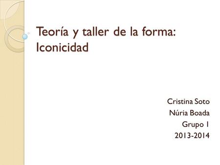 Teoría y taller de la forma: Iconicidad Cristina Soto Núria Boada Grupo 1 2013-2014.