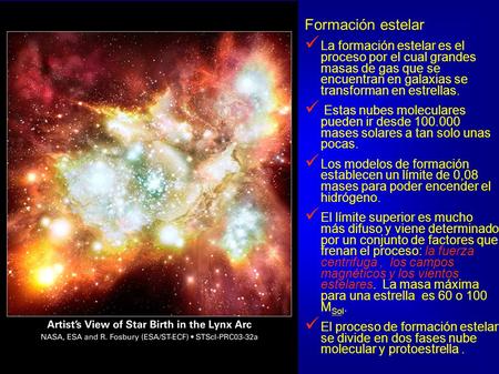Formación estelar La formación estelar es el proceso por el cual grandes masas de gas que se encuentran en galaxias se transforman en estrellas. Estas.
