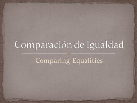 Comparing Equalities. Hay dos tipos de comparaciones: Cantidad (Quantity) Cualidad (Quality)