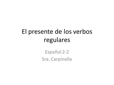 El presente de los verbos regulares Español 2-2 Sra. Carpinella.