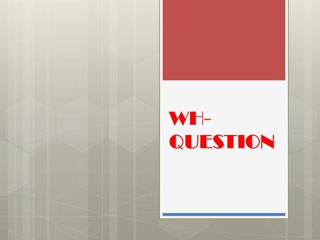 WH- QUESTION. What (Objects-idea-action) } Qué/ cuál (objetos-ideas-acciones) Where (place) } Dónde (lugar) When (time) } Cuándo (Tiempo) Why (reason)