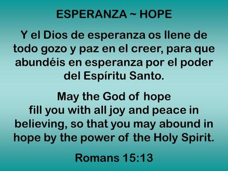 ESPERANZA ~ HOPE Y el Dios de esperanza os llene de todo gozo y paz en el creer, para que abundéis en esperanza por el poder del Espíritu Santo. May the.