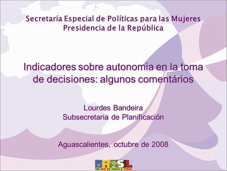 Secretaría Especial de Políticas para las Mujeres Presidencia de la República Indicadores sobre autonomia en la toma de decisiones: algunos comentários.