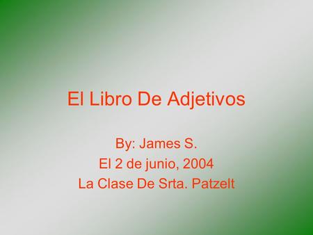 El Libro De Adjetivos By: James S. El 2 de junio, 2004 La Clase De Srta. Patzelt.