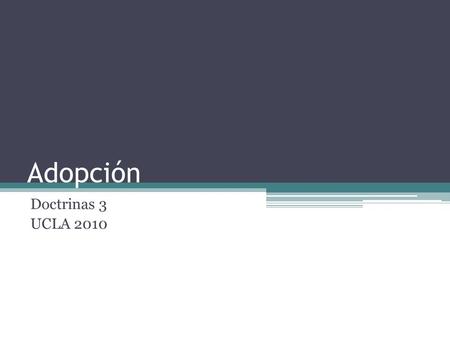 Adopción Doctrinas 3 UCLA 2010. Introducción En la regeneración… Dios nos da vida. En la justificación… Dios nos declara justo… En la adopción… ¿Qué hace.