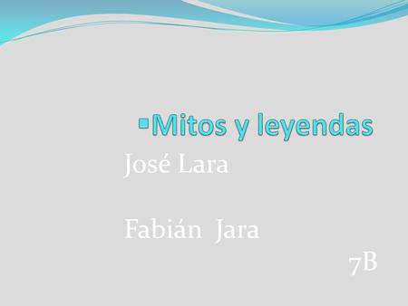 Mitos y leyendas José Lara Fabián Jara  7B.