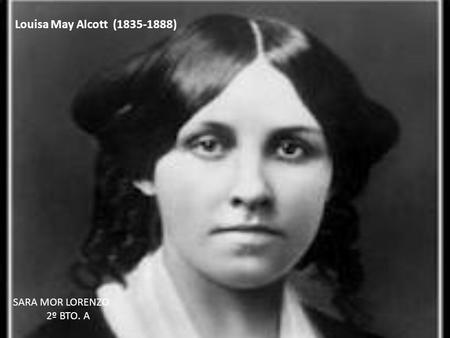 Louisa May Alcott (1835-1888) SARA MOR LORENZO 2º BTO. A.