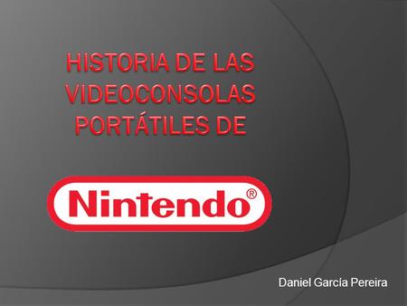 Daniel García Pereira.  Introducción  Recorrido histórico Generación Game & Watch Generación Game Boy Generación DS  Arquitecturas principales  Futuro.