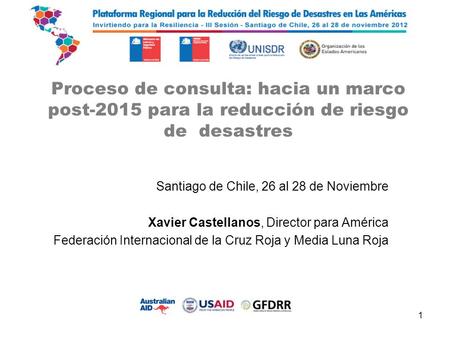 Proceso de consulta: hacia un marco post-2015 para la reducción de riesgo de desastres Santiago de Chile, 26 al 28 de Noviembre Xavier Castellanos, Director.