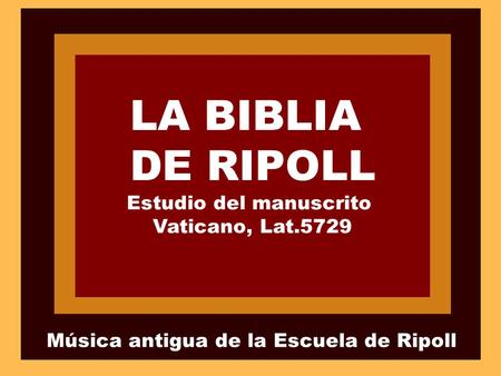LA BIBLIA DE RIPOLL Estudio del manuscrito Vaticano, Lat.5729 Música antigua de la Escuela de Ripoll.