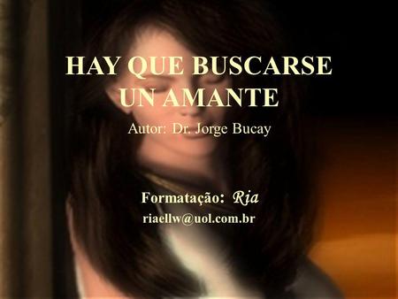 HAY QUE BUSCARSE UN AMANTE Autor: Dr. Jorge Bucay Formatação : Ria