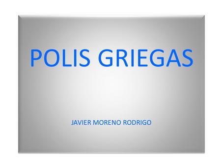 POLIS GRIEGAS JAVIER MORENO RODRIGO POLIS GRIEGAS JAVIER MORENO RODRIGO.