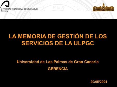 LA MEMORIA DE GESTIÓN DE LOS SERVICIOS DE LA ULPGC Universidad de Las Palmas de Gran Canaria GERENCIA 20/05/2004.