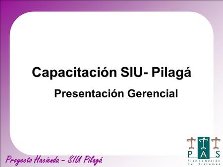 Proyecto Hacienda – SIU Pilagá Capacitación Capacitación SIU- Pilagá Presentación Gerencial.