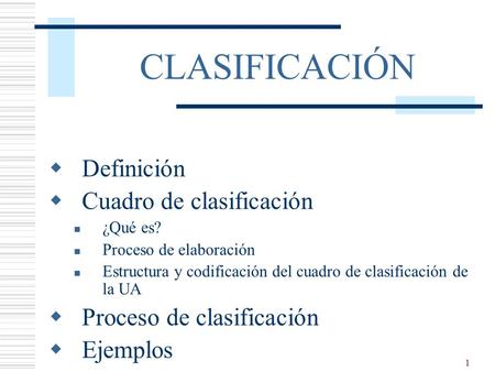 1 CLASIFICACIÓN  Definición  Cuadro de clasificación ¿Qué es? Proceso de elaboración Estructura y codificación del cuadro de clasificación de la UA 