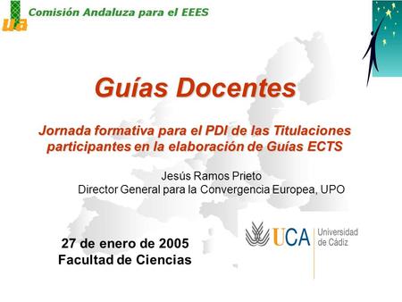 Guías Docentes Jornada formativa para el PDI de las Titulaciones participantes en la elaboración de Guías ECTS 27 de enero de 2005 Facultad de Ciencias.