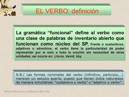 Jaime Morente y Alfonso Sancho EL VERBO: definición La gramática “funcional” define al verbo como una clase de palabras de inventario abierto que funcionan.