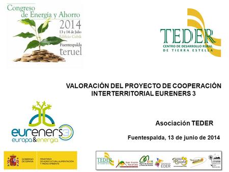 VALORACIÓN DEL PROYECTO DE COOPERACIÓN INTERTERRITORIAL EURENERS 3 Asociación TEDER Fuentespalda, 13 de junio de 2014.