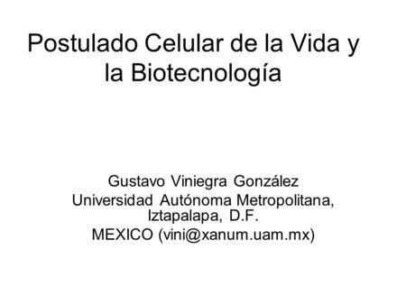 Postulado Celular de la Vida y la Biotecnología Gustavo Viniegra González Universidad Autónoma Metropolitana, Iztapalapa, D.F. MEXICO