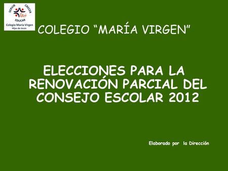 COLEGIO “MARÍA VIRGEN” ELECCIONES PARA LA RENOVACIÓN PARCIAL DEL CONSEJO ESCOLAR 2012 Elaborado por la Dirección.