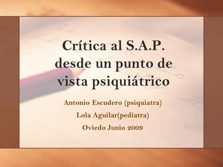 Crítica al S.A.P. desde un punto de vista psiquiátrico Antonio Escudero (psiquiatra) Lola Aguilar(pediatra) Oviedo Junio 2009.