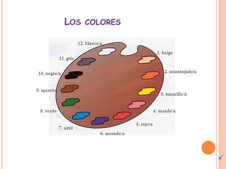 L OS COLORES 1. beige 2. anaranjado/a 3. amarillo/a 4. rosado/a 5. rojo/a 6. morado/a 7. azul 8. verde 9. marrón 10. negro/a 11. gris 12. blanco/a 