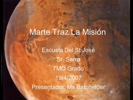 Marte Traz La Misión Escuela Del St José Sr. Serra 7MO Grado 19/4/2007 Presentador: Ms Batchelder.