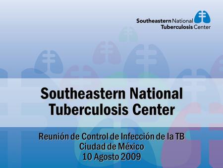 Southeastern National Tuberculosis Center Reunión de Control de Infección de la TB Ciudad de México 10 Agosto 2009.