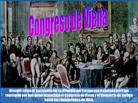 Discutir cómo el nacionalismo se difundió por Europa con Napoleón pero fue reprimido por una generación bajo el Congreso de Viena y el Concierto de Europa.
