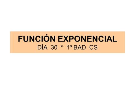 FUNCIÓN EXPONENCIAL DÍA 30 * 1º BAD CS FUNCIÓN EXPONENCIAL Se llama FUNCIÓN EXPONENCIAL a la expresión: y = e x  f (x) = e x Es decir una potencia donde.