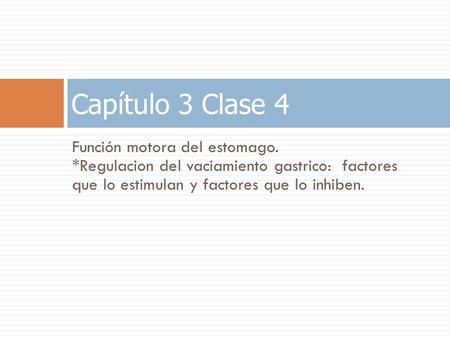 Capítulo 3 Clase 4 Función motora del estomago. *Regulacion del vaciamiento gastrico: factores que lo estimulan y factores que lo inhiben.