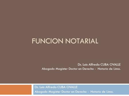 FUNCION NOTARIAL FUNCION NOTARIAL Dr. Luis Alfredo CUBA OVALLE