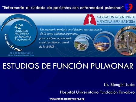 Www.fundacionfavaloro.org “Enfermería al cuidado de pacientes con enfermedad pulmonar” ESTUDIOS DE FUNCIÓN PULMONAR Lic. Blengini Lucía Hospital Universitario.