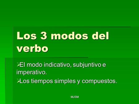 Los 3 modos del verbo El modo indicativo, subjuntivo e imperativo.