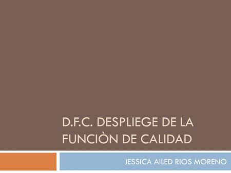 D.F.C. DESPLIEGE DE LA FUNCIÒN DE CALIDAD JESSICA AILED RIOS MORENO.