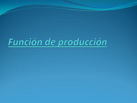 Función de producción La función de producción determina la cantidad que van a producir las empresas, es decir, la cantidad de bienes y servicios que.