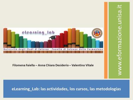 ELearning_Lab: las actividades, los cursos, las metodologías www.eformazione.unisa.it Filomena Faiella – Anna Chiara Desiderio – Valentino Vitale.