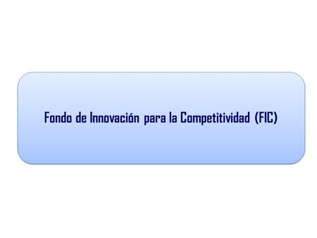 Fondo de Innovación para la Competitividad (FIC).