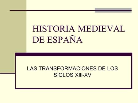HISTORIA MEDIEVAL DE ESPAÑA LAS TRANSFORMACIONES DE LOS SIGLOS XIII-XV.