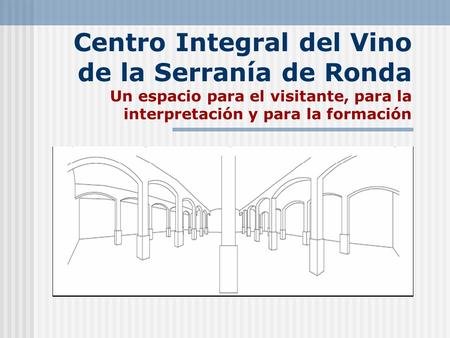 Centro Integral del Vino de la Serranía de Ronda Un espacio para el visitante, para la interpretación y para la formación.