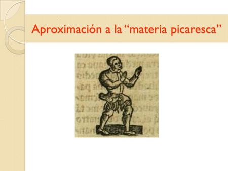 Aproximación a la “materia picaresca”. La novela picaresca, ed. de P. Jauralde Pou, Madrid: Espasa Calpe, 2001, p. XLVII.