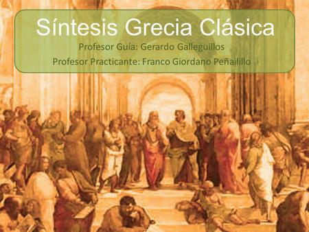 Síntesis Grecia Clásica Profesor Guía: Gerardo Galleguillos Profesor Practicante: Franco Giordano Peñailillo.