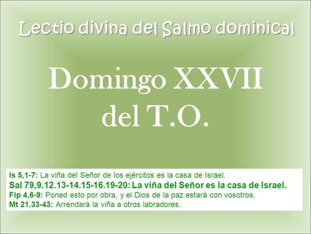 Lectio divina del Salmo dominical Is 5,1-7: La viña del Señor de los ejércitos es la casa de Israel. Sal 79,9.12.13-14.15-16.19-20: La viña del Señor es.