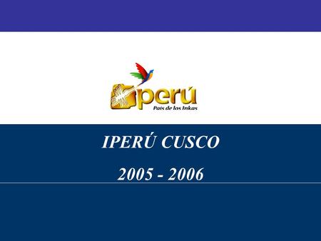 Setiembre 2003 Campaña de Promoción Turística del Perú en el Mercado Prioritario: EEUU de Norteamérica IPERÚ CUSCO 2005 - 2006.