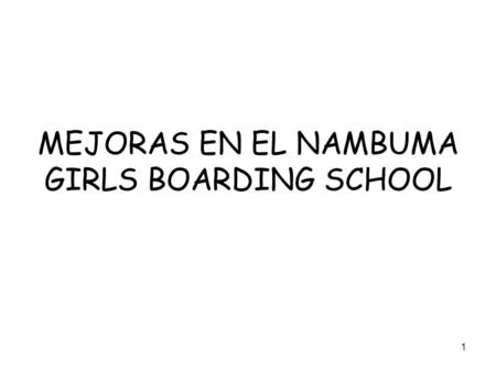 1 MEJORAS EN EL NAMBUMA GIRLS BOARDING SCHOOL. 2 El pasado anyo 2006 se comenzaron las obras de renovacion del Nambuma Girls Boarding School, teniendo.
