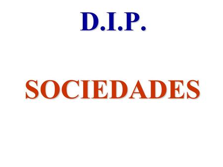 D.I.P. SOCIEDADES. 1.- GRAN CONCENTRACION DE CAPITALES 2.- SE PROYECTA EN EL PLANO POLITICO ECONOMICO, SOCIAL Y CULTURAL DE LA NACION 3.- SON FUNCIONALES.
