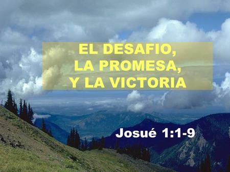 EL DESAFIO, LA PROMESA, Y LA VICTORIA Josué 1:1-9.