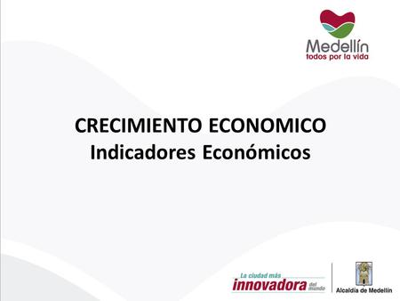 CRECIMIENTO ECONOMICO Indicadores Económicos. Resumen La tasa de desempleo en Medellín V.A se sitúo por debajo de la percibida en el total de las 13 ciudades,