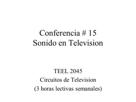 Conferencia # 15 Sonido en Television TEEL 2045 Circuitos de Television (3 horas lectivas semanales)